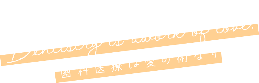 Dentistry is a work of love.歯科医療は愛の仕事